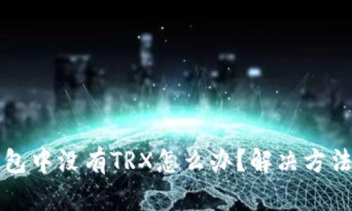 TP钱包中没有TRX怎么办？解决方法一览
